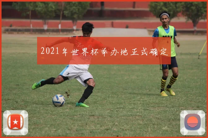 2021年世界杯举办地正式确定