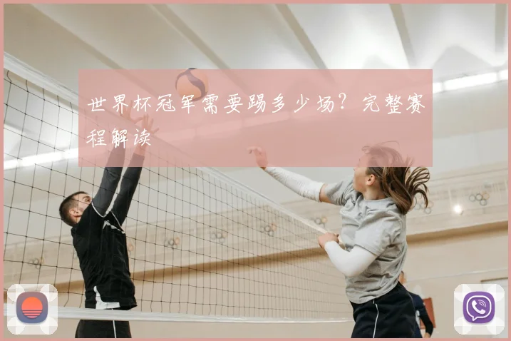 世界杯冠军需要踢多少场?完整赛程解读