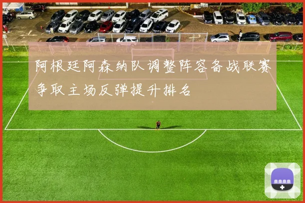 阿根廷阿森纳队调整阵容备战联赛争取主场反弹提升排名
