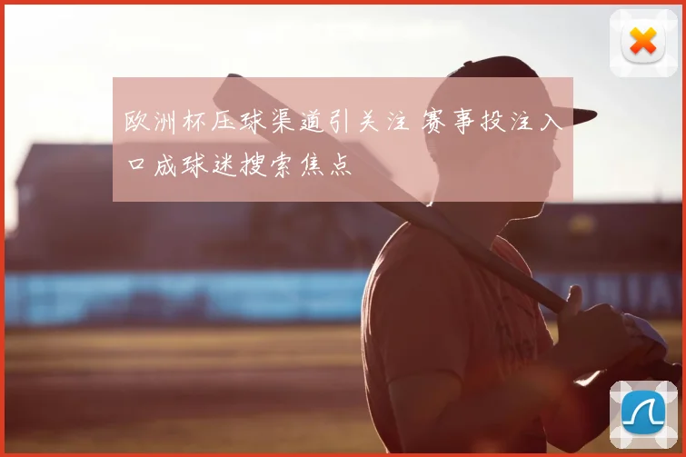 欧洲杯压球渠道引关注 赛事投注入口成球迷搜索焦点