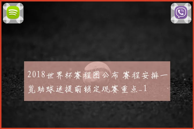 2018世界杯赛程图公布 赛程安排一览助球迷提前锁定观赛重点_1