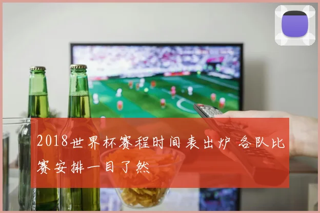 2018世界杯赛程时间表出炉 各队比赛安排一目了然