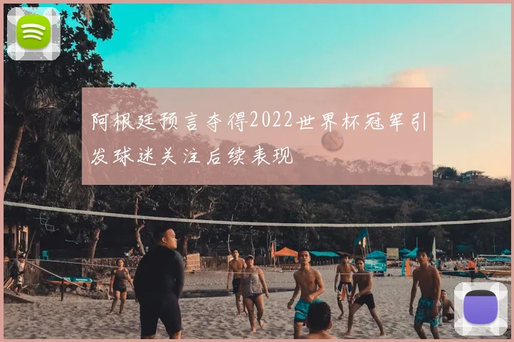阿根廷预言夺得2022世界杯冠军引发球迷关注后续表现