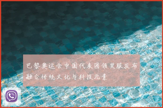 巴黎奥运会中国代表团领奖服发布融合传统文化与科技元素
