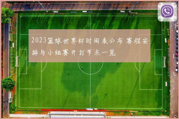 2023篮球世界杯时间表公布 赛程安排与小组赛开打节点一览