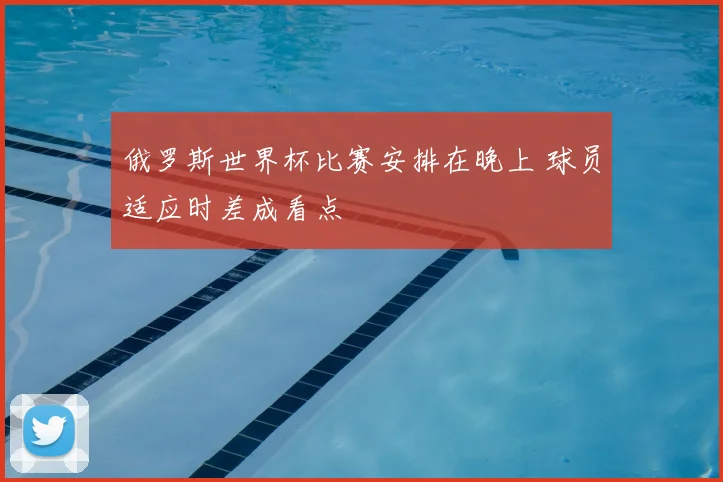 俄罗斯世界杯比赛安排在晚上 球员适应时差成看点