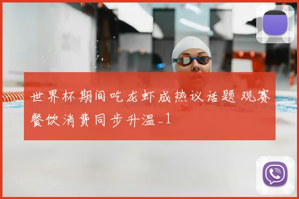 世界杯期间吃龙虾成热议话题 观赛餐饮消费同步升温_1