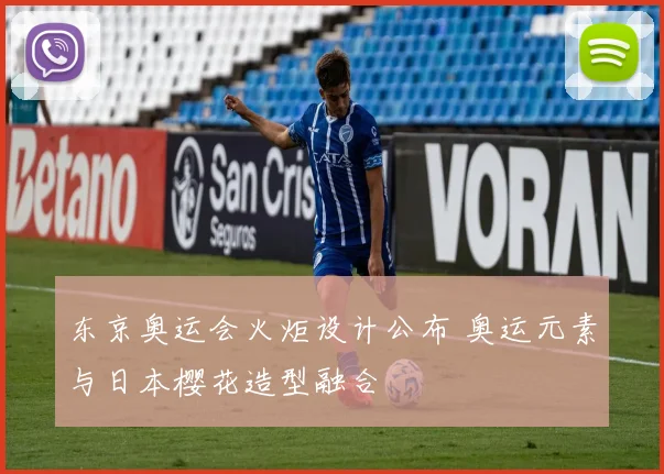 东京奥运会火炬设计公布 奥运元素与日本樱花造型融合
