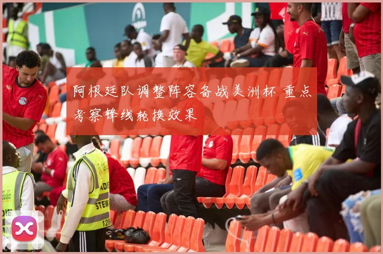 阿根廷队调整阵容备战美洲杯 重点考察锋线轮换效果