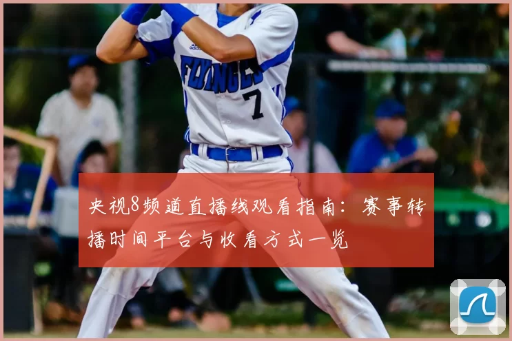 央视8频道直播线观看指南：赛事转播时间平台与收看方式一览