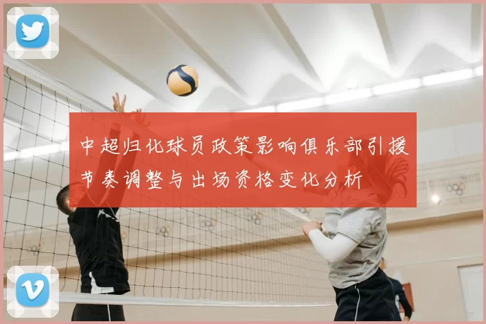 中超归化球员政策影响俱乐部引援节奏调整与出场资格变化分析