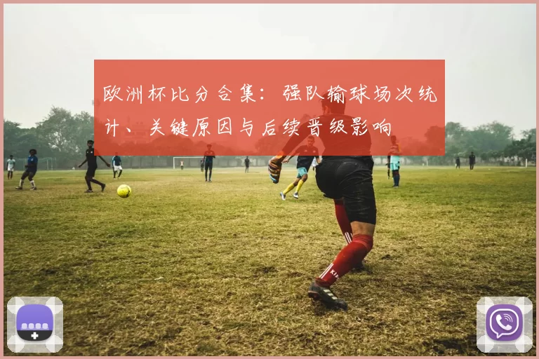 欧洲杯比分合集：强队输球场次统计、关键原因与后续晋级影响