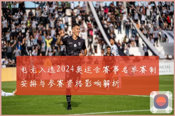 电竞入选2024奥运会赛事名单赛制安排与参赛资格影响解析