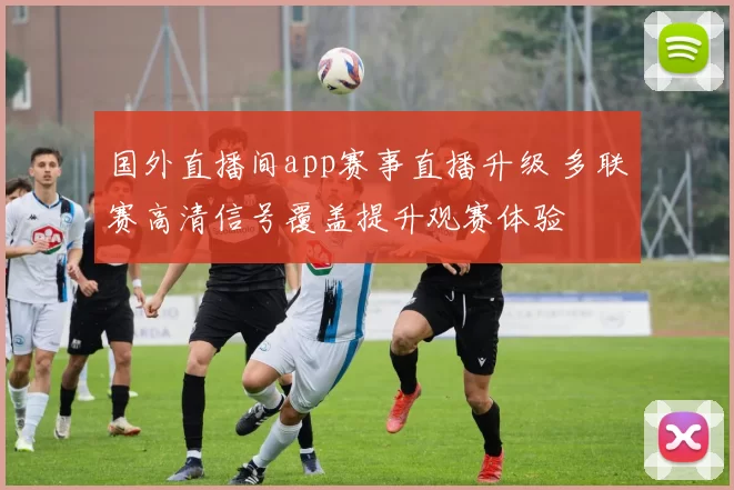 国外直播间app赛事直播升级 多联赛高清信号覆盖提升观赛体验