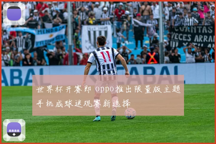 世界杯开赛即 oppo推出限量版主题手机成球迷观赛新选择