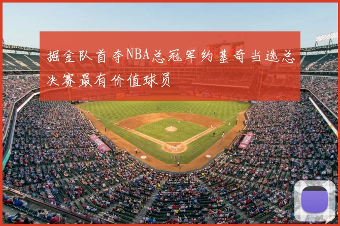 掘金队首夺NBA总冠军约基奇当选总决赛最有价值球员
