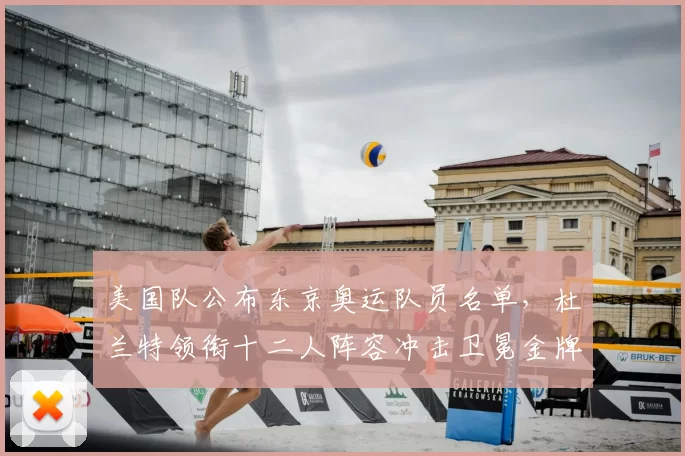 美国队公布东京奥运队员名单，杜兰特领衔十二人阵容冲击卫冕金牌