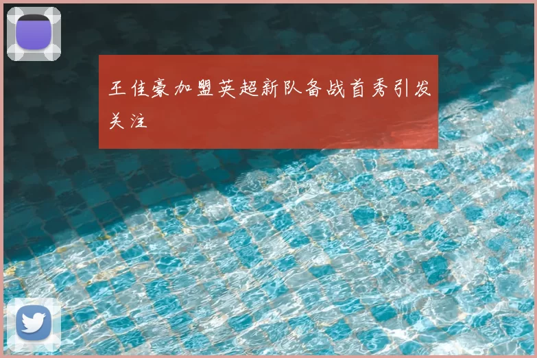 王佳豪加盟英超新队备战首秀引发关注