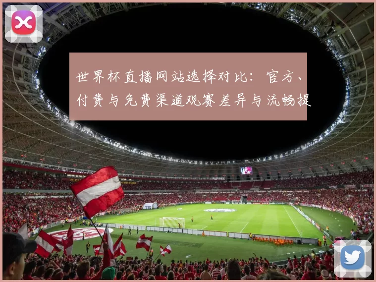 世界杯直播网站选择对比：官方、付费与免费渠道观赛差异与流畅提示