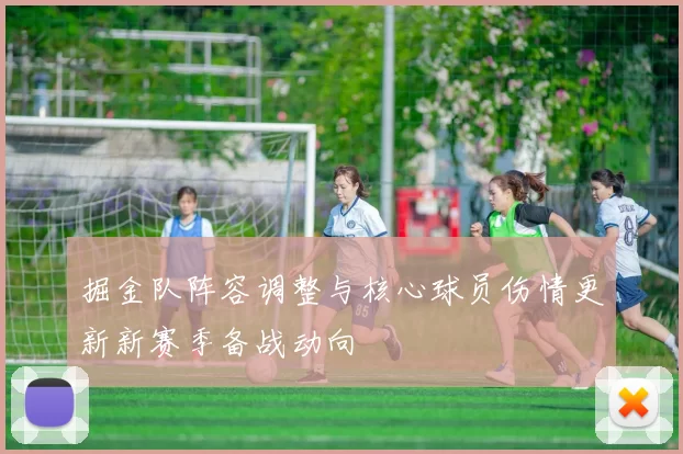 掘金队阵容调整与核心球员伤情更新新赛季备战动向