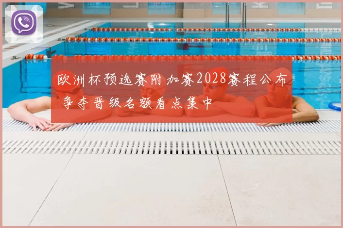 欧洲杯预选赛附加赛2028赛程公布 争夺晋级名额看点集中