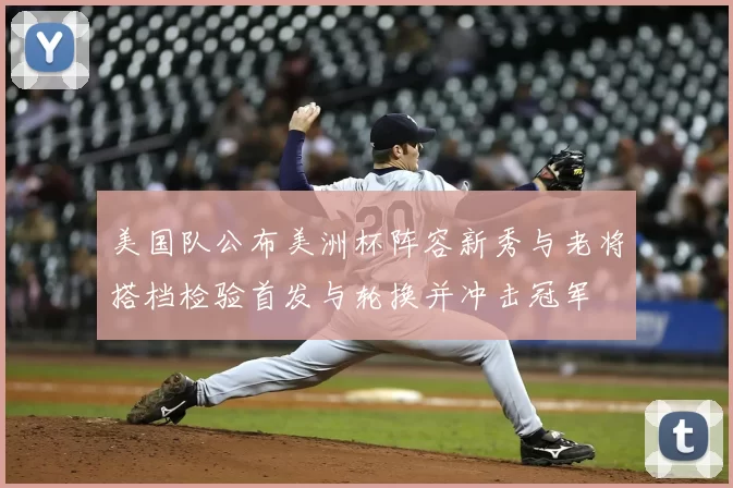 美国队公布美洲杯阵容新秀与老将搭档检验首发与轮换并冲击冠军