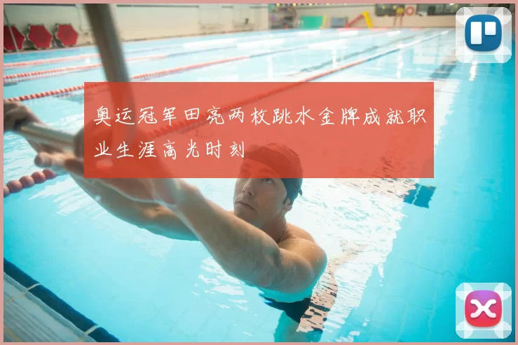 奥运冠军田亮两枚跳水金牌成就职业生涯高光时刻