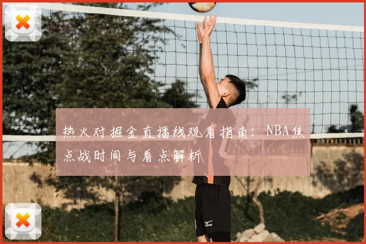 热火对掘金直播线观看指南：NBA焦点战时间与看点解析