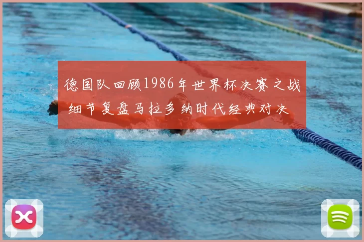 德国队回顾1986年世界杯决赛之战 细节复盘马拉多纳时代经典对决